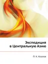 Экспедиция в Центральную Азию - П. К. Козлов