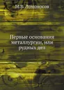Первые основания металлургии, или рудных дел - М.В. Ломоносов