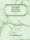История русского искусства. Том 1 - В.А. Никольский