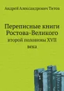 Переписные книги Ростова-Великого. второй половины XVII века - А.А. Титов