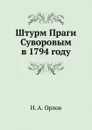Штурм Праги Суворовым в 1794 году - Н. А. Орлов