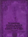 Путешествие игумена Даниила по Святой Земле, в начале XII-го века. 1113-1115 - А. С. Норов