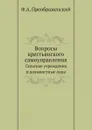 Вопросы крестьянского самоуправления. Сельские учреждения и должностные лица - Ф.А. Преображенский