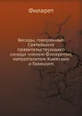 Беседы, говоренные Святейшего правительствующего синода членом Филаретом,  митрополитом Киевским и Галицким - Филарет
