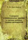 К вопросу о современных задачах и тактике русских социал-демократов - П.Б. Аксельрод