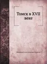 Томск в XVII веке - В.А. Горохов
