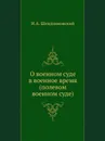 О военном суде в военное время (полевом военном суде) - И.А. Шендзиковский