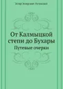 От Калмыцкой степи до Бухары. Путевые очерки - Э.Э. Ухтомский