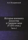 История военного искусства в Средние века (V-XVI стол.). Часть 2 - А.К. Пузыревский