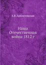 Наша Отечественная война 1812 г - А.В. Архангельская