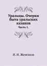 Уральцы. Очерки быта уральских казаков. Часть 1. - И.И. Железнов