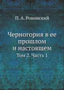 Черногория в ее прошлом и настоящем. Том 2. Часть 1 - П.А. Ровинский