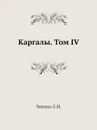 Каргалы. Том IV - Е.Н. Черных