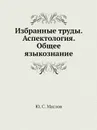 Избранные труды. Аспектология. Общее языкознание - Ю.С. Маслов