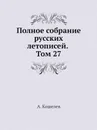 Полное собрание русских летописей. Том 27 - А. Кошелев