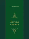 Логика смысла. Теория и ее приложение к анализу классической арабской философии и культуры - А.В. Смирнов