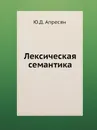 Лексическая семантика. Синонимические средства языка - Ю.Д. Апресян