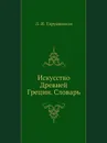 Искусство Древней Греции. Словарь - Л.И. Таруашвили