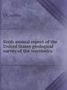 Sixth annual report of the United States geological survey of the territories - F.V. Hayden