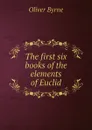 The first six books of the elements of Euclid - Oliver Byrne