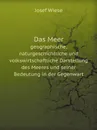 Das Meer. geographische, naturgeschichtliche und volkswirtschaftliche Darstellung des Meeres und seiner Bedeutung in der Gegenwart - J.Wiese