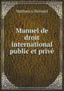 Manuel de droit international public et prive - Mathieu A. Bernard