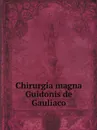 Chirurgia magna Guidonis de Gauliaco - de Chauliac Guy