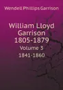 William Lloyd Garrison. 1805-1879. Volume 3. 1841-1860 - Wendell Phillips Garrison