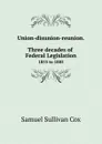 Union-disunion-reunion. Three decades of Federal Legislation. 1855 to 1885 - Samuel Sullivan Cox