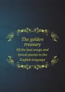 The golden treasury. Of the best songs and lyrical poems in the English language - Francis Turner Palgrave