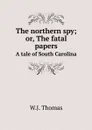 The northern spy; or, The fatal papers. A tale of South Carolina - W.J. Thomas