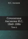 Сочинения Аксакова И.С. 1860-1886. Том 6 - И.С. Аксаков