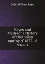 Kaye.s and Malleson.s History of the Indian mutiny of 1857 - 8. Volume 1 - Kaye John William