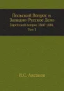 Польский Вопрос и Западно-Русское Дело. Еврейский вопрос 1860-1886 Том 3 - И.С. Аксаков
