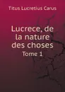 Lucrece, de la nature des choses. Tome 1 - Titus Lucretius Carus