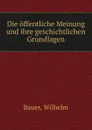 Die offentliche Meinung und ihre geschichtlichen Grundlagen - W. Bauer