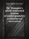 Dr. Wampen.s world renowned system of anthropometry. as simplified and Americanized - J. Happle Hutcheson