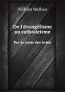 De l.evangelisme au catholicisme. Par la route des Indes - W. Wallace