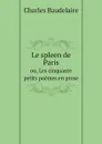 Le spleen de Paris. ou, Les cinquante petits poemes en prose - Charles Baudelaire