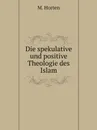 Die spekulative und positive Theologie des Islam - M. Horten