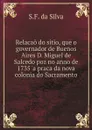 Relacao do sitio, que o governador de Buenos Aires D. Miguel de Salcedo poz no anno de 1735 .a praca da nova colonia do Sacramento - S.F. da Silva