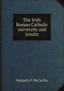 The Irish Roman Catholic university and Jesuits - M.J. F. McCarthy