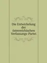 Die Entwickelung der osterreichischen Verfassungs-Partei - Vienna