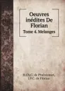 Oeuvres inedites De Florian. Tome 4. Melanges - R.Ch.G. de Pixérécourt, J.P.C. de Florian