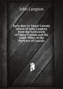 Early days in Upper Canada letters of John Langton from the backwoods of Upper Canada and the Audit Office of the Province of Canada - J.Langton