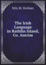 The Irish Language in Rathlin Island, Co. Antrim - N.M. Holmer