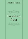 La vie en fleur - Анатоль Франс
