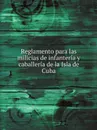 Reglamento para las milicias de infanteria y caballeria de la Isla de Cuba - Viceroyalty