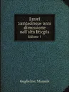 I miei trentacinque anni di missione nell.alta Etiopia. Volume 1 - Guglielmo Massaia