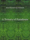 A Ternary of Paradoxes - Jean Baptiste van Helmont